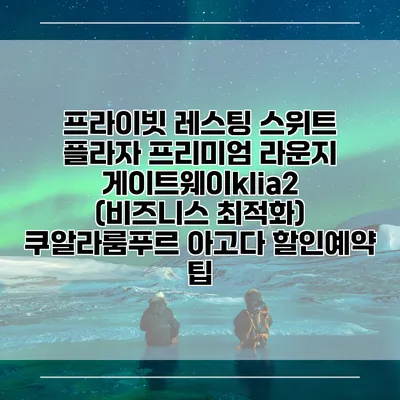 프라이빗 레스팅 스위트 플라자 프리미엄 라운지 게이트웨이klia2 (비즈니스 최적화) 쿠알라룸푸르 아고다 할인예약 팁