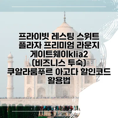 프라이빗 레스팅 스위트 플라자 프리미엄 라운지 게이트웨이klia2 (비즈니스 투숙) 쿠알라룸푸르 아고다 할인코드 활용법