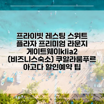 프라이빗 레스팅 스위트 플라자 프리미엄 라운지 게이트웨이klia2 (비즈니스숙소) 쿠알라룸푸르 아고다 할인예약 팁