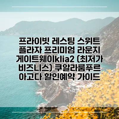 프라이빗 레스팅 스위트 플라자 프리미엄 라운지 게이트웨이klia2 (최저가 비즈니스) 쿠알라룸푸르 아고다 할인예약 가이드