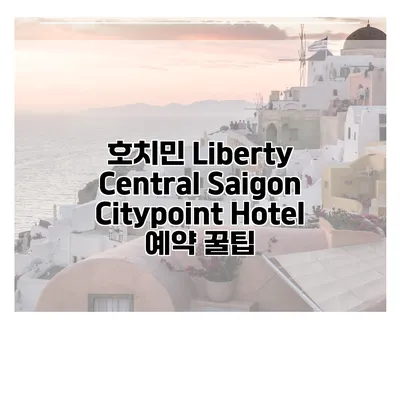 호치민 Liberty Central Saigon Citypoint Hotel 예약 꿀팁