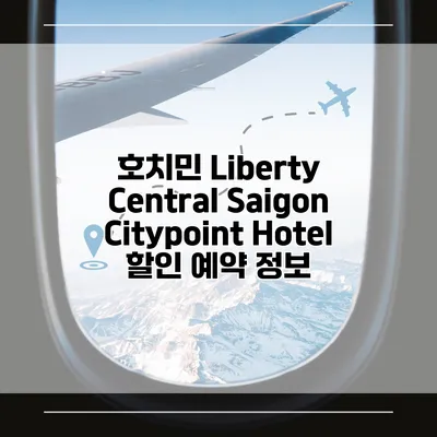 호치민 Liberty Central Saigon Citypoint Hotel 할인 예약 정보