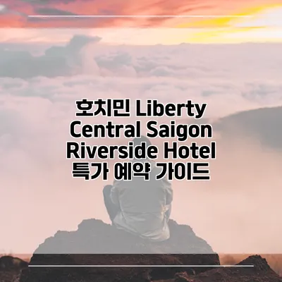 호치민 Liberty Central Saigon Riverside Hotel 특가 예약 가이드