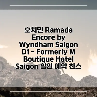 호치민 Ramada Encore by Wyndham Saigon D1 - Formerly M Boutique Hotel Saigon 할인 예약 찬스
