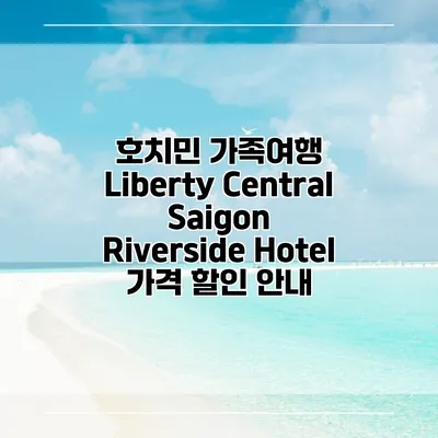 호치민 가족여행 Liberty Central Saigon Riverside Hotel 가격 할인 안내