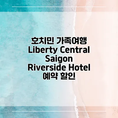 호치민 가족여행 Liberty Central Saigon Riverside Hotel 예약 할인