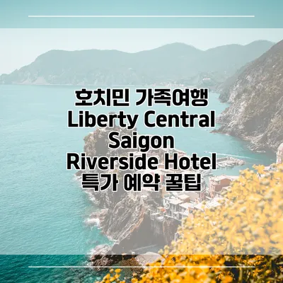 호치민 가족여행 Liberty Central Saigon Riverside Hotel 특가 예약 꿀팁
