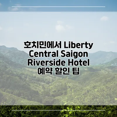호치민에서 Liberty Central Saigon Riverside Hotel 예약 할인 팁