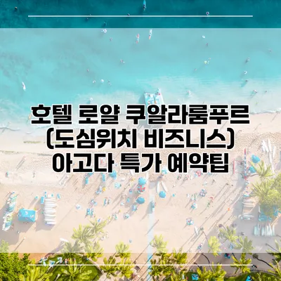 호텔 로얄 쿠알라룸푸르 (도심위치 비즈니스) 아고다 특가 예약팁