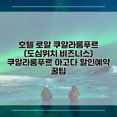 호텔 로얄 쿠알라룸푸르 (도심위치 비즈니스) 쿠알라룸푸르 아고다 할인예약 꿀팁