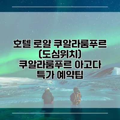 호텔 로얄 쿠알라룸푸르 (도심위치) 쿠알라룸푸르 아고다 특가 예약팁