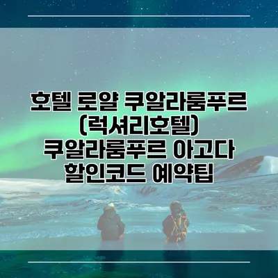 호텔 로얄 쿠알라룸푸르 (럭셔리호텔) 쿠알라룸푸르 아고다 할인코드 예약팁