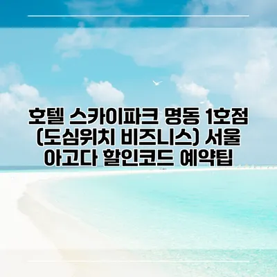 호텔 스카이파크 명동 1호점 (도심위치 비즈니스) 서울 아고다 할인코드 예약팁