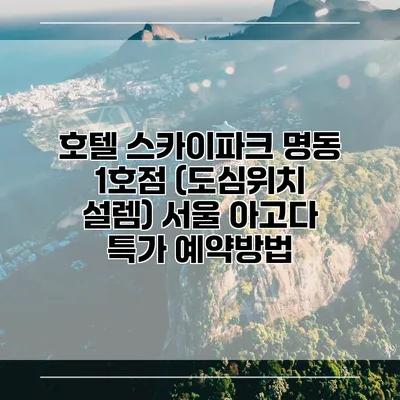 호텔 스카이파크 명동 1호점 (도심위치 설렘) 서울 아고다 특가 예약방법