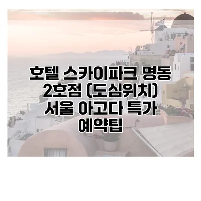 호텔 스카이파크 명동 2호점 (도심위치) 서울 아고다 특가 예약팁