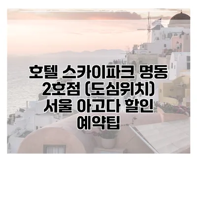 호텔 스카이파크 명동 2호점 (도심위치) 서울 아고다 할인 예약팁