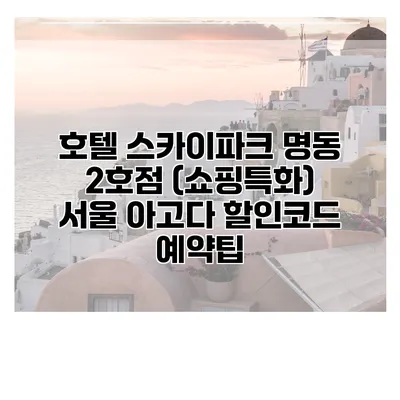 호텔 스카이파크 명동 2호점 (쇼핑특화) 서울 아고다 할인코드 예약팁
