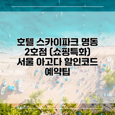 호텔 스카이파크 명동 2호점 (쇼핑특화) 서울 아고다 할인코드 예약팁