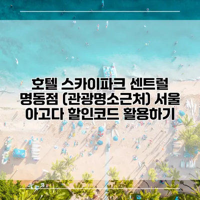 호텔 스카이파크 센트럴 명동점 (관광명소근처) 서울 아고다 할인코드 활용하기