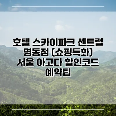 호텔 스카이파크 센트럴 명동점 (쇼핑특화) 서울 아고다 할인코드 예약팁
