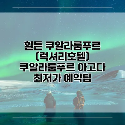 힐튼 쿠알라룸푸르 (럭셔리호텔) 쿠알라룸푸르 아고다 최저가 예약팁