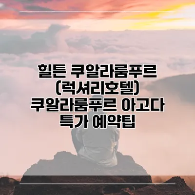 힐튼 쿠알라룸푸르 (럭셔리호텔) 쿠알라룸푸르 아고다 특가 예약팁