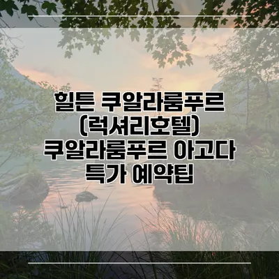 힐튼 쿠알라룸푸르 (럭셔리호텔) 쿠알라룸푸르 아고다 특가 예약팁