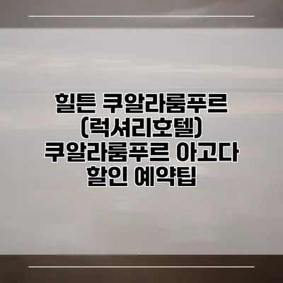 힐튼 쿠알라룸푸르 (럭셔리호텔) 쿠알라룸푸르 아고다 할인 예약팁