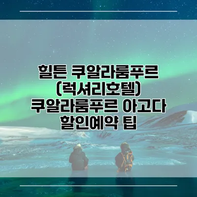 힐튼 쿠알라룸푸르 (럭셔리호텔) 쿠알라룸푸르 아고다 할인예약 팁