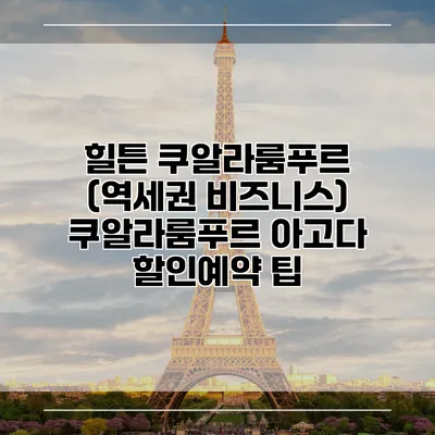 힐튼 쿠알라룸푸르 (역세권 비즈니스) 쿠알라룸푸르 아고다 할인예약 팁